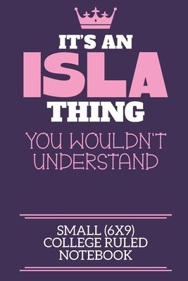 It's An Isla Thing You Wouldn't Understand Small (6x9) College Ruled Notebook: A cute book to write in for any book lovers, doodle writers and budding by By Zeetie, Isla First Name Personalised