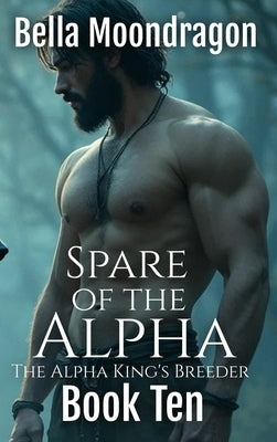 Spare of the Alpha: The Alpha King's Breeder Book 10 by Moondragon, Bella