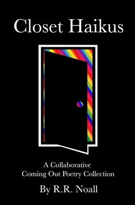 Closet Haikus: A Collaborative Coming Out Poetry Collection by Noall, R. R.