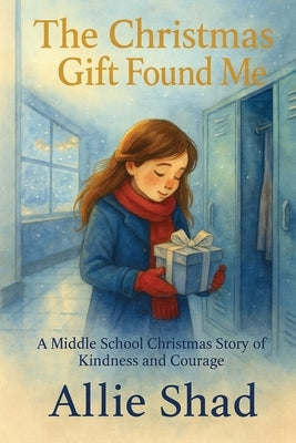 The Christmas Gift Found Me: A Middle School Christmas Story of Kindness and Courage by Shad, Allie