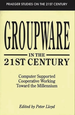 Groupware in the 21st Century: Computer Supported Cooperative Working Toward the Millennium by Lloyd, Peter