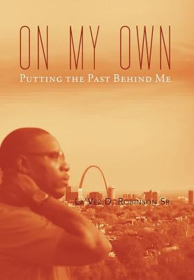 On My Own: Gettin' Past the Past by Robinson, Lavez, Sr.