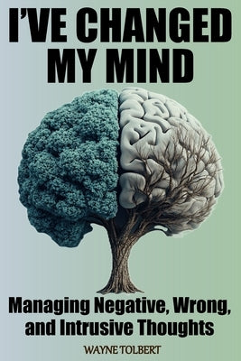 I've Changed My Mind: Managing Negative, Wrong and Intrusive Thoughts by Tolbert, Wayne