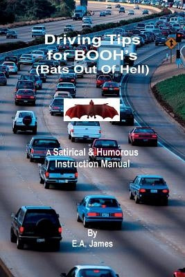 Driving Tips for BOOH's (Bats Out Of Hell): A Satirical & Humorous Instruction Manual by James, E. a.