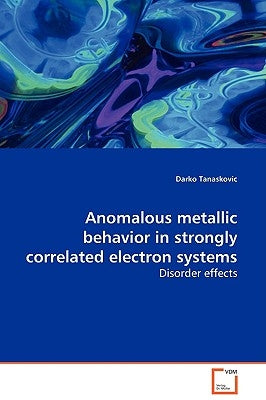 Anomalous metallic behavior in strongly correlated electron systems by Tanaskovic, Darko
