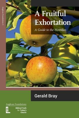 A Fruitful Exhortation: A Guide to the Homilies by Bray, Gerald L.