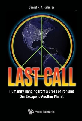 Last Call: Humanity Hanging from a Cross of Iron and Our Escape to Another Planet by Altschuler, Daniel R.