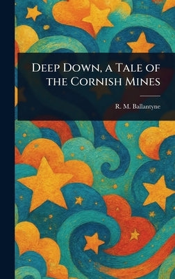 Deep Down, a Tale of the Cornish Mines by Ballantyne, R. M. (Robert Michael)