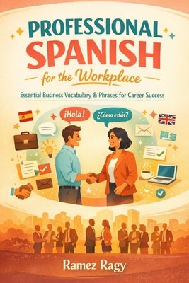 Professional Spanish for the Workplace: Essential Business Vocabulary & Phrases for Career Success by Ragy, Ramez
