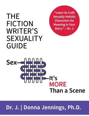 The Fiction Writer's Sexuality Guide: Sex-It's More Than a Scene by J.