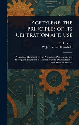 Acetylene, the Principles of Its Generation and Use by Leeds, F. H. (Frank Henley)