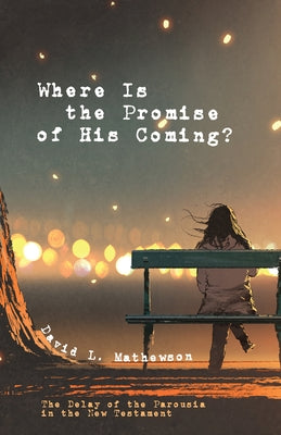 Where Is the Promise of His Coming?: The Delay of the Parousia in the New Testament by Mathewson, David L.