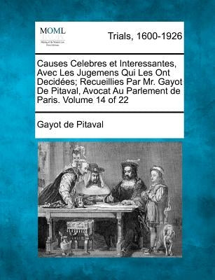 Causes Celebres Et Interessantes, Avec Les Jugemens Qui Les Ont Decid Es; Recueillies Par Mr. Gayot de Pitaval, Avocat Au Parlement de Paris. Volume 1 by Pitaval, Gayot De
