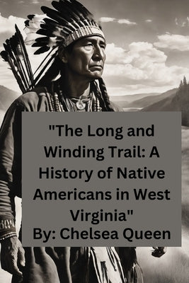 "The Long and Winding Trail: A History of Native Americans in West Virginia" by Queen, Chelsea