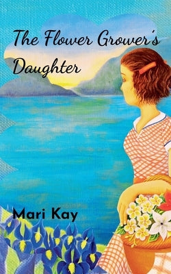 The Flower Grower's Daughter by Kay, Mari