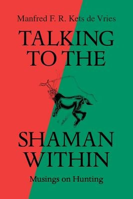 Talking to the Shaman Within: Musings on Hunting by Manfred F R Kets de Vries