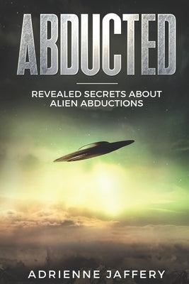 Abducted: Revealed Secrets About Alien Abductions by Jaffery, Adrienne