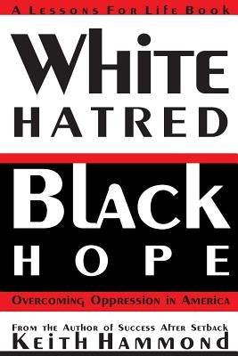 White Hatred Black Hope: Overcoming Oppression in America by Hammond, Keith