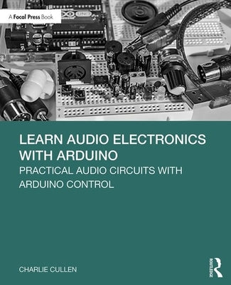 Learn Audio Electronics with Arduino: Practical Audio Circuits with Arduino Control by Cullen, Charlie