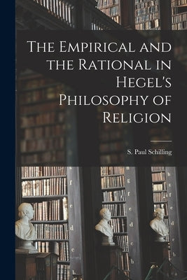 The Empirical and the Rational in Hegel's Philosophy of Religion by Schilling, S. Paul (Sylvester Paul)