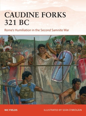 Caudine Forks 321 BC: Rome's Humiliation in the Second Samnite War by Fields, Nic