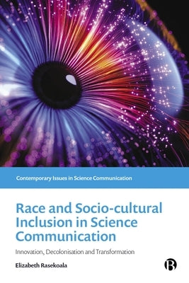 Race and Sociocultural Inclusion in Science Communication: Innovation, Decolonisation, and Transformation by Rasekoala, Elizabeth
