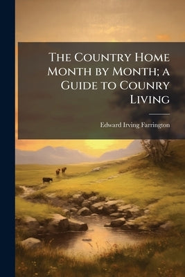 The Country Home Month by Month; a Guide to Counry Living by Farrington, Edward Irving