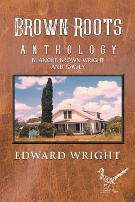 Brown Roots: Anthology Blanche Brown Wright and Family by Wright, Edward