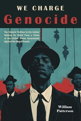 We Charge Genocide: The Historic Petition to the United Nations for Relief From a Crime of the United States Government Against the Negro People by Patterson, William L.