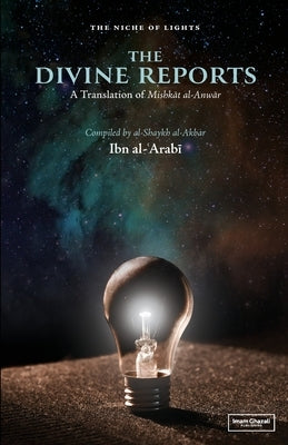 The Divine Reports: An English Translation of Mishkat al-Anwar by Al-Arabi, Ibn