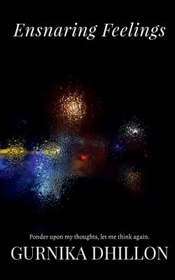 Ensnaring Feelings: Ponder upon my thoughts, let me think again by Dhillon, Gurnika