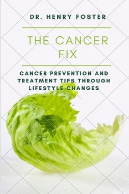 The Cancer Fix: Cancer Prevention and Treatment Tips Through Lifestyle Changes by Foster, Henry