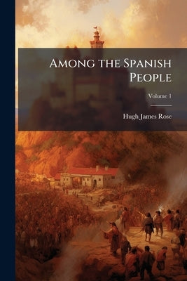 Among the Spanish People by Rose, Hugh James
