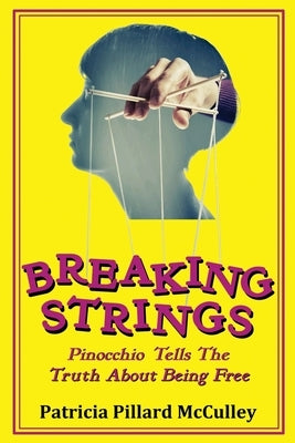 Breaking Strings - Pinnochio Tells The Truth About Being Free by McCulley, Patricia Pillard