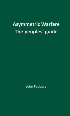 Asymmetric Warfare: The Peoples' Guide by Padbury, John
