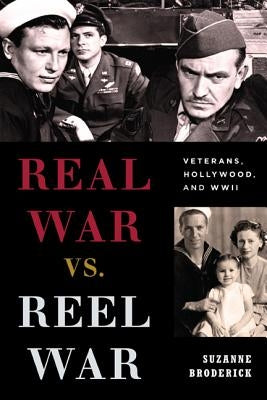 Real War vs. Reel War: Veterans, Hollywood, and WWII by Broderick, Suzanne