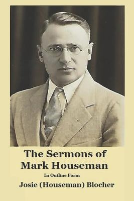 The Sermons of Mark Houseman: In Outline Form by Blocher, Josie (Houseman)