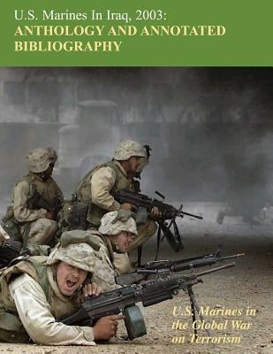 U.S. Marines in Iraq 2003: Anthology and Annotated Bibliography: U.S. Marines in the Global War on Terrorism by Renfrow, Wanda J.