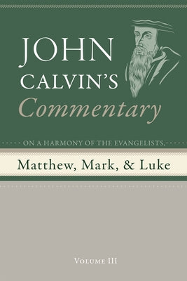 Commentary on a Harmony of the Evangelists, Matthew, Mark, and Luke, Volume 3 by Calvin, John
