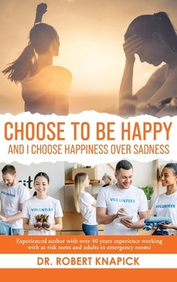 Choose to be Happy: And I Choose Happiness Over Sadness by Knapick, Robert