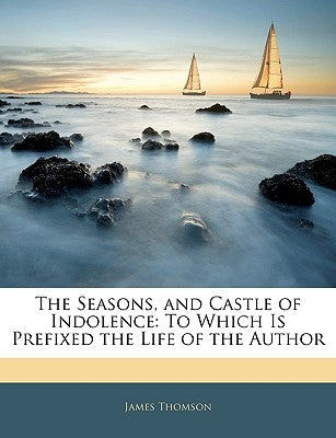 The Seasons, and Castle of Indolence: To Which Is Prefixed the Life of the Author by Thomson, James