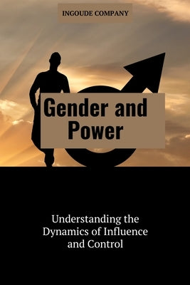 Gender and Power: Understanding the Dynamics of Influence and Control by Brooks, Ernest