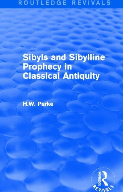 Sibyls and Sibylline Prophecy in Classical Antiquity (Routledge Revivals) by Parke, H.