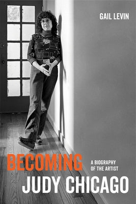 Becoming Judy Chicago: A Biography of the Artist by Levin, Gail