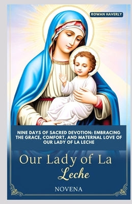 Our Lady of La Leche Novena: Nine Days of Sacred Devotion: Embracing the Grace, Comfort, and Maternal Love of Our Lady of La Leche by Haverly, Rowan