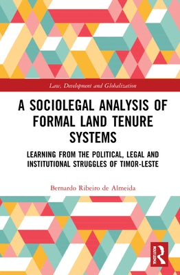 A Sociolegal Analysis of Formal Land Tenure Systems: Learning from the Political, Legal and Institutional Struggles of Timor-Leste by Almeida, Bernardo Ribeiro de