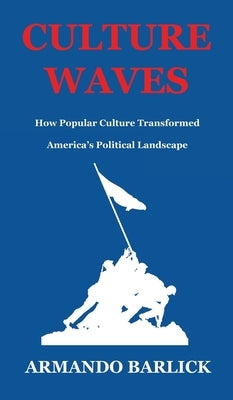 Culture Waves: How Popular Culture Transformed America's Political Landscape by Barlick, Armando