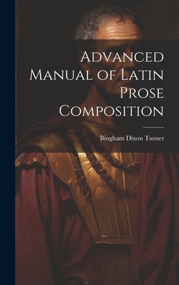 Advanced Manual of Latin Prose Composition by Turner, Bingham Dixon