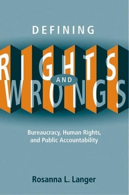 Defining Rights and Wrongs: Bureaucracy, Human Rights, and Public Accountability by Langer, Rosanna L.