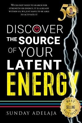 Discover The Source Of Your Latent Energy by Adelaja, Sunday